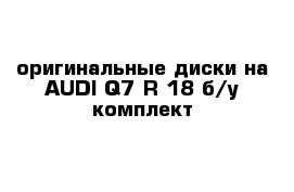 оригинальные диски на AUDI Q7 R 18 б/у комплект